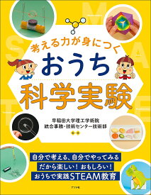 【送料無料】考える力が身につくおうち科学実験 自分で考える、自分でやってみるだから楽しい!おもしろい!おうちで実践STEAM教育／早稲田大学理工学術院統合事務・技術センター技術部