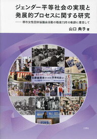 【送料無料】ジェンダー平等社会の実現と発展的プロセスに関する研究 堺市女性団体協議会活動の戦後73年の軌跡に着目して／山口典子