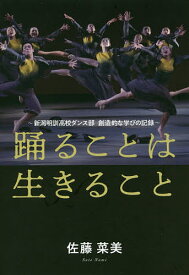 踊ることは生きること 新潟明訓高校ダンス部創造的な学びの記録／佐藤菜美【1000円以上送料無料】