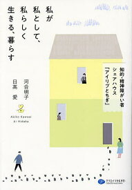 私が私として、私らしく生きる、暮らす 知的・精神障がい者シェアハウス「アイリブとちぎ」／河合明子／日高愛【1000円以上送料無料】