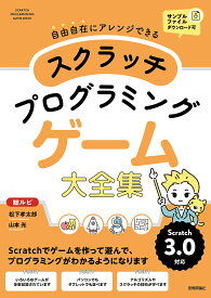 スクラッチプログラミングゲーム大全集 自由自在にアレンジできる 総ルビ オールカラー／松下孝太郎／山本光【1000円以上送料無料】