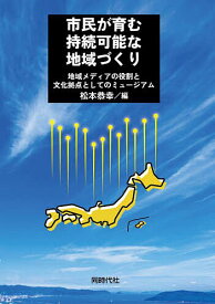 【送料無料】市民が育む持続可能な地域づくり 地域メディアの役割と文化拠点としてのミュージアム／松本恭幸