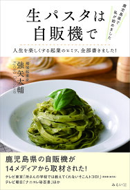 【送料無料】生パスタは自販機で 鹿児島県で私が始めました 人生を楽しくする起業のヒミツ、全部書きました!／強矢大輔