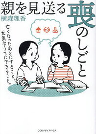 親を見送る喪のしごと 亡くなったあとにすること。元気なうちにできること。／横森理香【1000円以上送料無料】