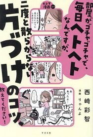 【送料無料】部屋がゴチャゴチャで、毎日ヘトヘトなんですが、二度と散らからない片づけのコツ、教えてください!／西崎彩智／りゃんよ