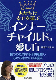 あなたに幸せを運ぶインナーチャイルドの愛し方 傷ついた内なる子供を癒し心から幸せになる魔法／藤本こずえ【1000円以上送料無料】