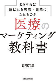 医療のマーケティング教科書 どうすれば選ばれる病院・医院になれるのか／岩崎邦彦【1000円以上送料無料】