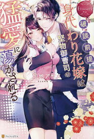 【送料無料】破談前提、身代わり花嫁は堅物御曹司の猛愛に蕩かされる Yuki & Chiaki／加地アヤメ