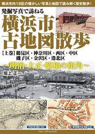 発掘写真で訪ねる横浜市古地図散歩 明治・大正・昭和の街角 上巻／坂上正一【1000円以上送料無料】