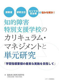 【送料無料】知的障害特別支援学校のカリキュラム・マネジメントと単元研究 学習指導要領の着実な実施を目指して 授業者 研修主任 カリマネ担当者の悩みを解決!／福島県立相馬支援学校