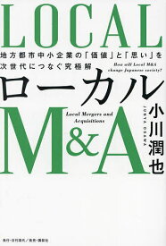 ローカルM&A 地方都市中小企業の「価値」と「思い」を次世代につなぐ究極解／小川潤也【1000円以上送料無料】