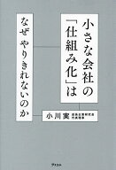 【送料無料】小さな会社の「仕組み化」はなぜやりきれないのか／小川実