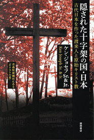 隠された十字架の国・日本 古代日本を作った渡来人と原始キリスト教 新装版／ケン・ジョセフSr．／ケン・ジョセフJr．【1000円以上送料無料】