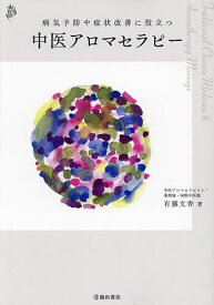 中医アロマセラピー 病気予防や症状改善に役立つ 症例&体質別実践・家庭の医学書／有藤文香【1000円以上送料無料】