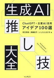 生成AI推し技大全 ChatGPT+主要AI活用アイデア100選／田口和裕／森嶋良子／いしたにまさき【1000円以上送料無料】