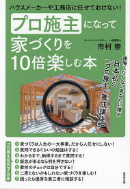 プロ施主になって家づくりを10倍楽しむ本 ハウスメーカーや工務店に任せておけない!／市村崇【1000円以上送料無料】