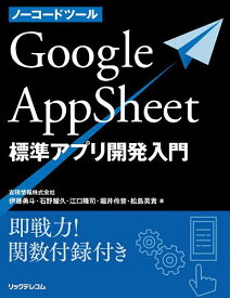 ノーコードツールGoogle AppSheet標準アプリ開発入門 即戦力!関数付録付き／伊藤勇斗／石野耀久／江口隆司【1000円以上送料無料】