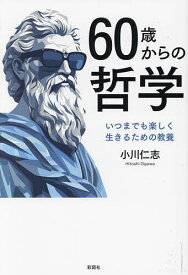 【送料無料】60歳からの哲学 いつまでも楽しく生きるための教養／小川仁志