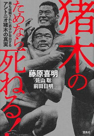 猪木のためなら死ねる! 最も信頼された弟子が告白するアントニオ猪木の真実／藤原喜明／佐山聡／前田日明【1000円以上送料無料】