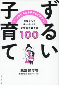 【送料無料】ずるい子育て マジメをやめたら子どもが伸びた! 伸びしろを最大化する小学生の育て方100／親野智可等