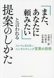 「また、あなたに頼みたい」と言われる提案のしかた／吉澤浩一郎／山口華乃／石井香帆【1000円以上送料無料】