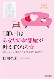 「願い」はあなたのお部屋が叶えてくれる☆ 家にいながら、望みのすべてを引き寄せる方法／佳川奈未【1000円以上送料無料】