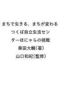 まちで生きる、まちが変わる つくば自立生活センターほにゃらの挑戦／柴田大輔／山口和紀【1000円以上送料無料】