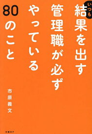 いつも結果を出す管理職が必ずやっている80のこと／市原義文【1000円以上送料無料】