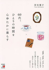 【送料無料】60代、ひとりの時間を心ゆたかに暮らす 「健康」「家族」「お金」などリアルな不安や悩みもあるけれど、日々の暮らしを心地よく、自分らしく楽しむ37のヒント／岸本葉子