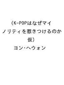 〔予約〕K-POPはなぜマイノリティを惹きつけるのか(仮)／ヨン・ヘウォン【1000円以上送料無料】