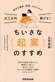 【送料無料】ちいさな〈起業〉のすすめ 好きな場所、時間、スタイルで月8万円稼げる!／立花尚美