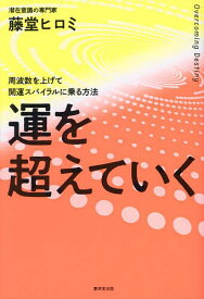 運を超えていく 周波数を上げて開運スパイラルに乗る方法／藤堂ヒロミ【1000円以上送料無料】