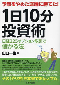 予想をやめた途端に勝てた!1日10分投資術 日経225オプション取引で儲かる法／山口一生【1000円以上送料無料】