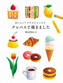 おいしい!イラストレッスンクレパスで描きました 世界一たのしくてかわいい!クレパス画の入門書／momo【1000円以上送料無料】