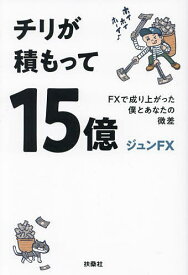 チリが積もって15億 FXで成り上がった僕とあなたの微差／ジュンFX【1000円以上送料無料】