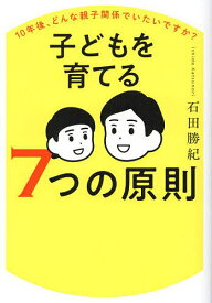 【送料無料】子どもを育てる7つの原則 10年後、どんな親子関係でいたいですか?／石田勝紀