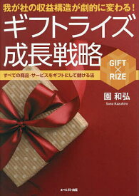 【送料無料】我が社の収益構造が劇的に変わる!ギフトライズ成長戦略 すべての商品・サービスをギフトにして儲ける法／園和弘