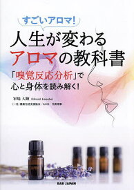 人生が変わるアロマの教科書 「嗅覚反応分析」で心と身体を読み解く! すごいアロマ!／軍場大輝【1000円以上送料無料】