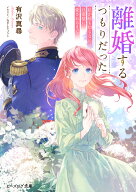 【送料無料】離婚するつもりだった 私が顔も知らない旦那様に愛されるまで／有沢真尋