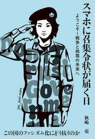 【送料無料】スマホに召集令状が届く日 ようこそ!戦争と独裁の未来へ／秋嶋亮