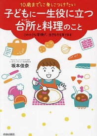 【送料無料】10歳までに身につけたい子どもに一生役に立つ台所と料理のこと この小さな習慣が、生きる力を育てます／坂本佳奈