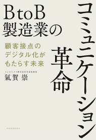 BtoB製造業のコミュニケーション革命 顧客接点のデジタル化がもたらす未来／氣賀崇【1000円以上送料無料】