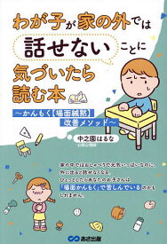 【送料無料】わが子が家の外では話せないことに気づいたら読む本 かんもく〈場面緘黙〉改善メソッド／中之園はるな