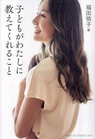 【送料無料】子どもがわたしに教えてくれること／福田萌子