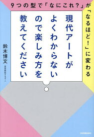 現代アートがよくわからないので楽しみ方を教えてください 9つの型で「なにこれ?」が「なるほど!」に変わる／鈴木博文【1000円以上送料無料】