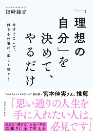 【送料無料】「理想の自分」を決めて、やるだけ 今すぐここで、好きを仕事に、楽しく稼ぐ!／福崎綾香