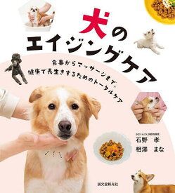 【送料無料】犬のエイジングケア 食事からマッサージまで、健康で長生きするためのトータルケア／石野孝／相澤まな