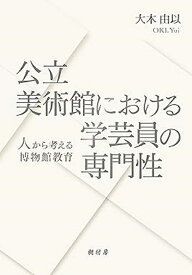 【送料無料】公立美術館における学芸員の専門性 人から考える博物館教育／大木由以