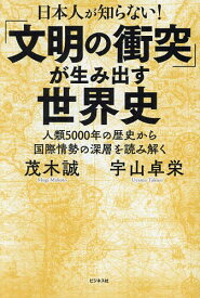 日本人が知らない!「文明の衝突」が生み出す世界史 人類5000年の歴史から国際情勢の深層を読み解く／茂木誠／宇山卓栄【1000円以上送料無料】