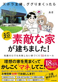 【送料無料】ズボラ主婦、ググりまくったら超素敵な家が建ちました! 知識ゼロでも失敗しない家づくり50のルール／あき